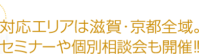 対応エリアは滋賀・京都全域。セミナーや個別相談会も開催!!